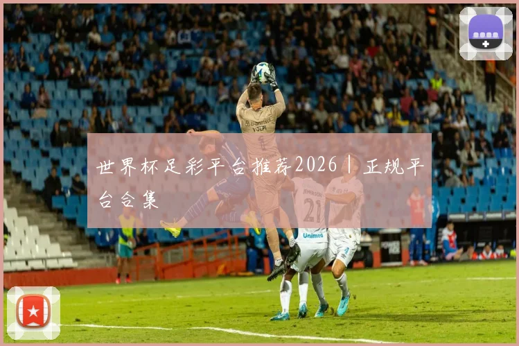 世界杯足彩平台推荐2026｜正规平台合集