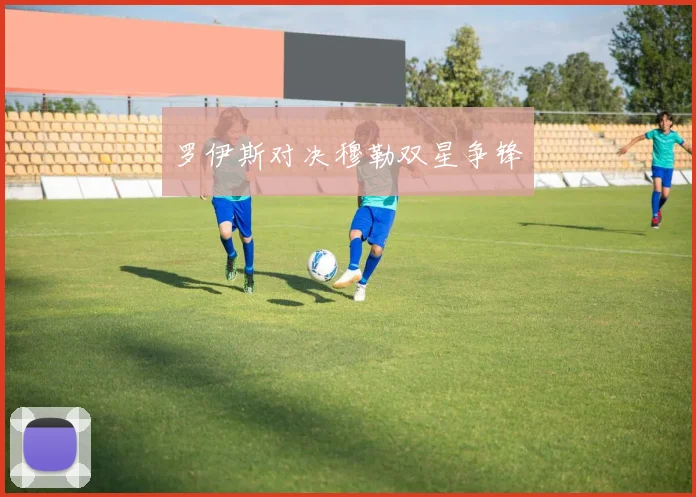 罗伊斯对决穆勒双星争锋