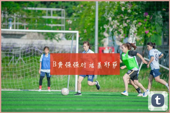B费强强对话基耶萨