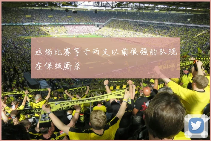 这场比赛等于两支以前很强的队现在保级厮杀