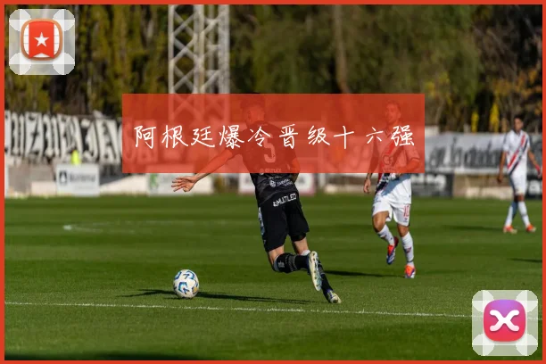 阿根廷爆冷晋级十六强
