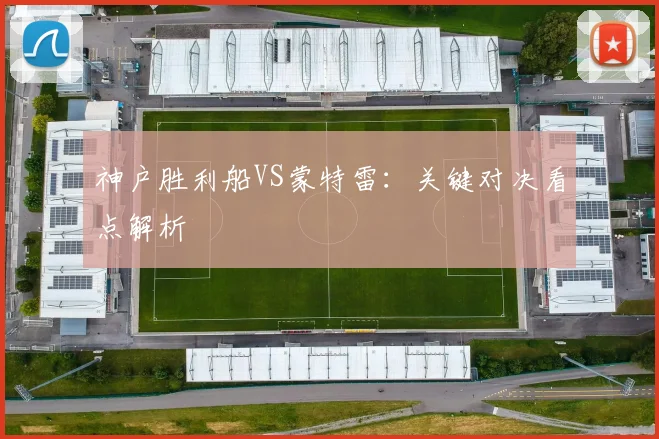 神户胜利船VS蒙特雷：关键对决看点解析