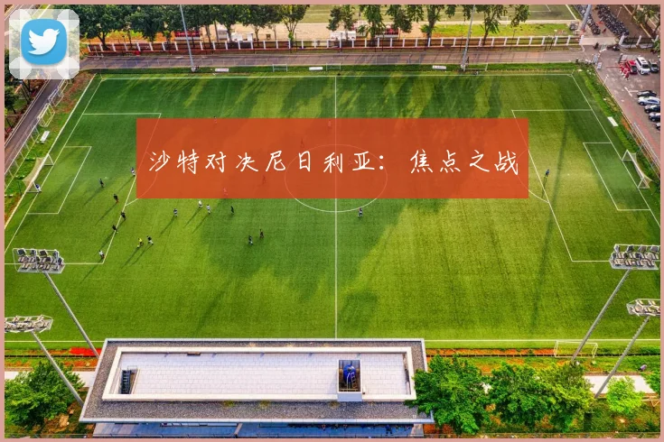 沙特对决尼日利亚：焦点之战