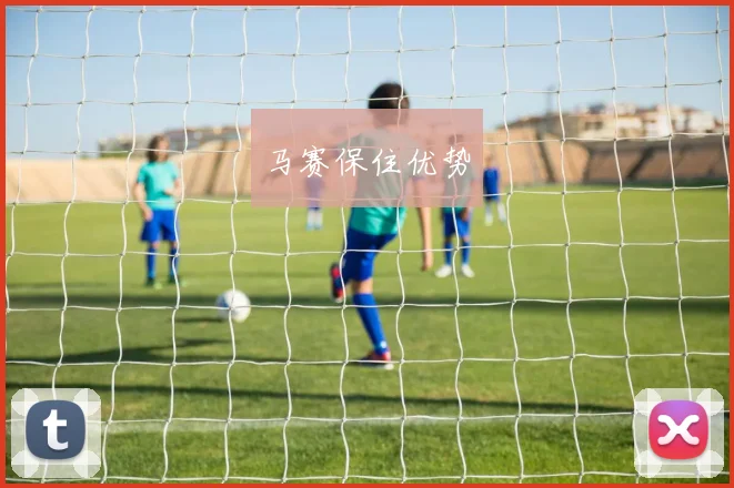马赛保住优势
