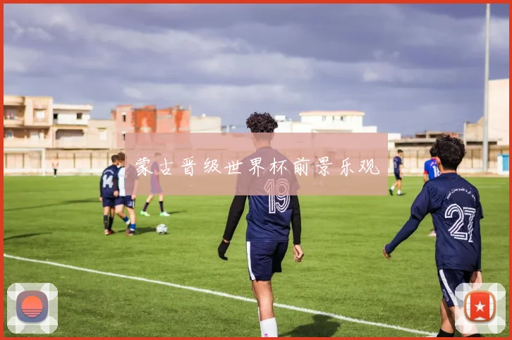 蒙古晋级世界杯前景乐观