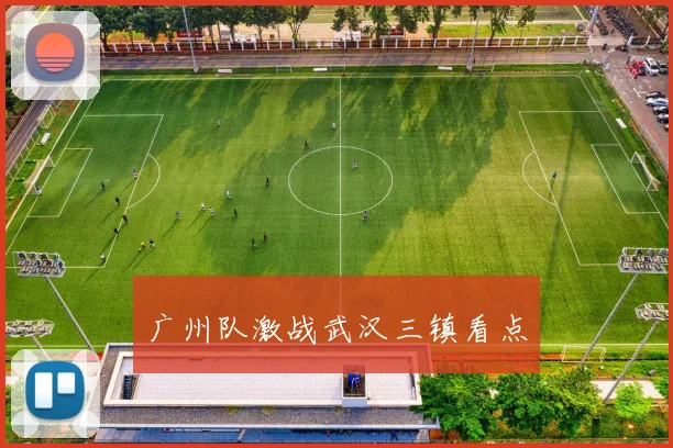 广州队激战武汉三镇看点