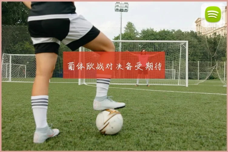 葡体欧战对决备受期待