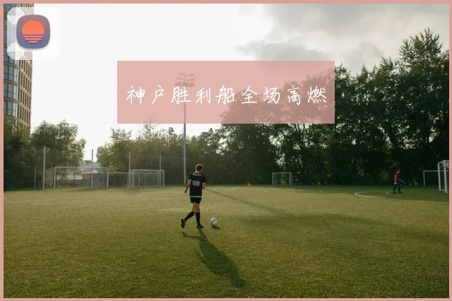 神户胜利船全场高燃