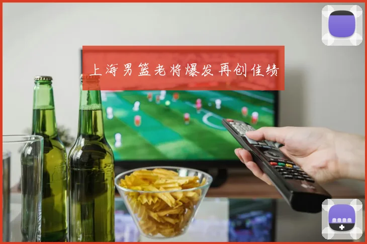 上海男篮老将爆发再创佳绩