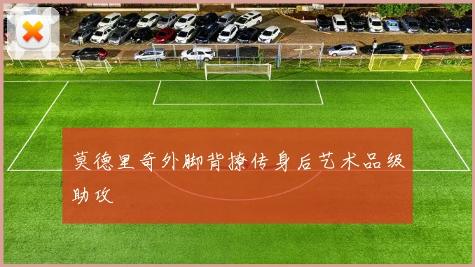 莫德里奇外脚背撩传身后艺术品级助攻