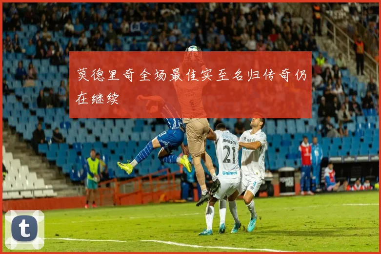 莫德里奇全场最佳实至名归传奇仍在继续