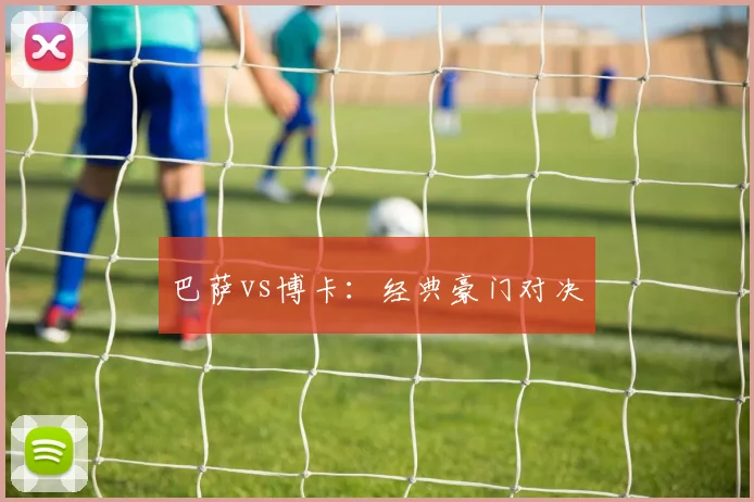 巴萨vs博卡：经典豪门对决