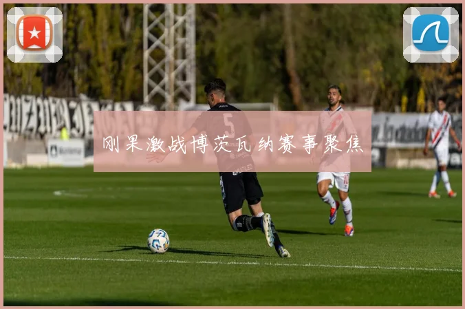 刚果激战博茨瓦纳赛事聚焦