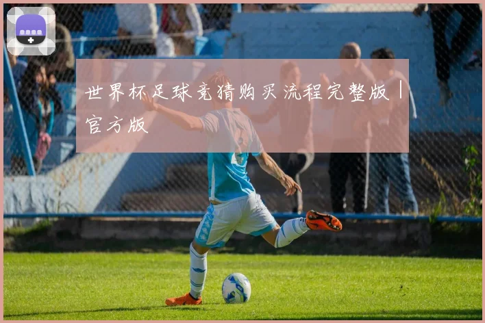 世界杯足球竞猜购买流程完整版｜官方版