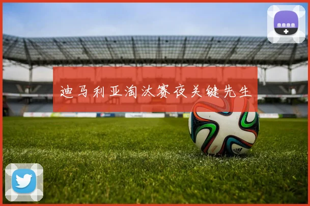 迪马利亚淘汰赛夜关键先生