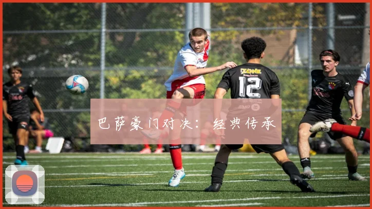 巴萨豪门对决：经典传承