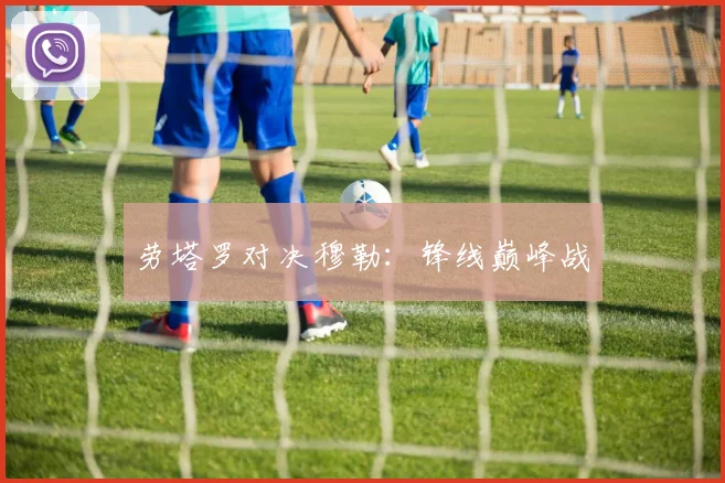 劳塔罗对决穆勒：锋线巅峰战