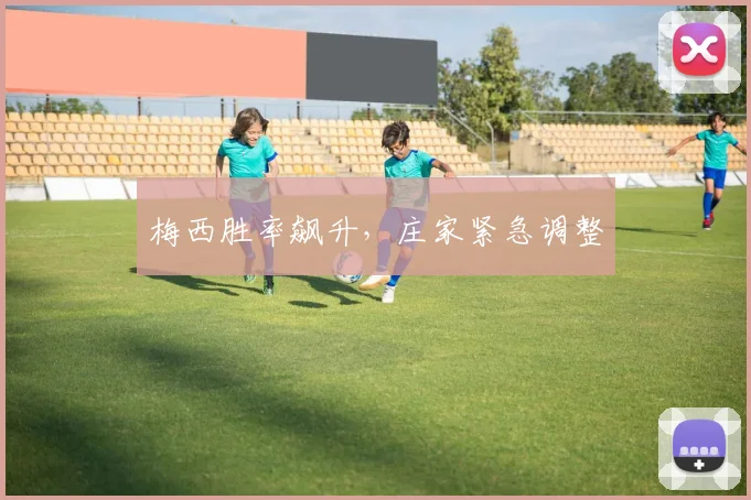 梅西胜率飙升，庄家紧急调整