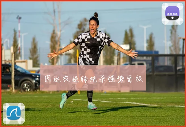 因达农逆转绝杀强势晋级