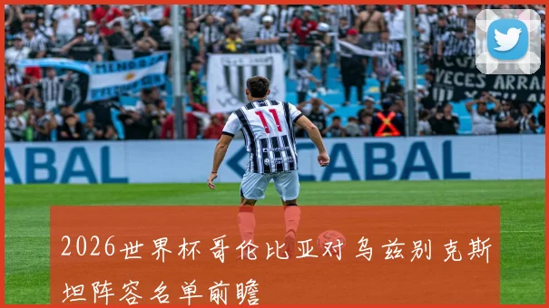2026世界杯哥伦比亚对乌兹别克斯坦阵容名单前瞻