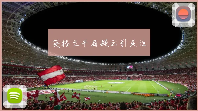 英格兰平局疑云引关注