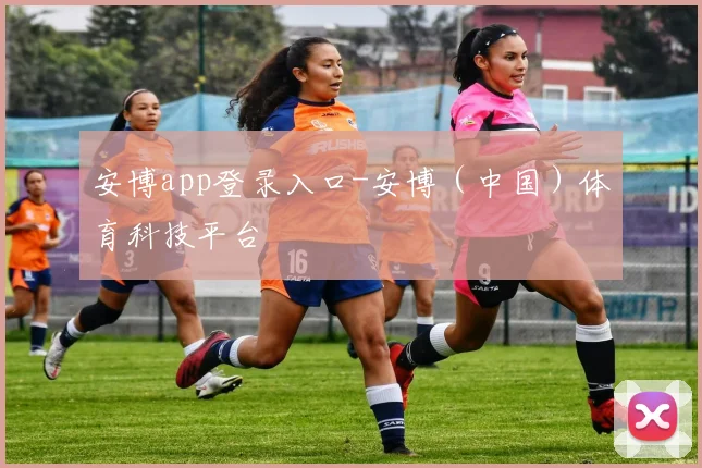安博app登录入口-安博（中国）体育科技平台