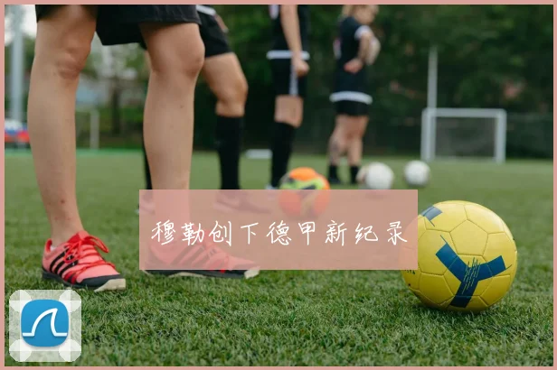 穆勒创下德甲新纪录