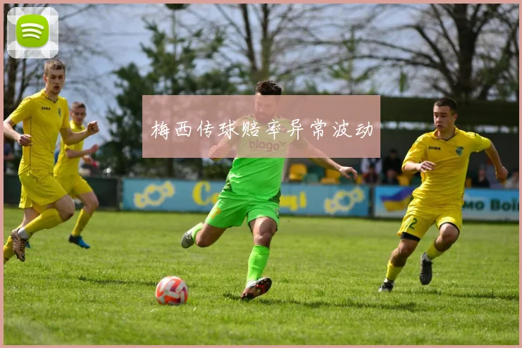 梅西传球赔率异常波动