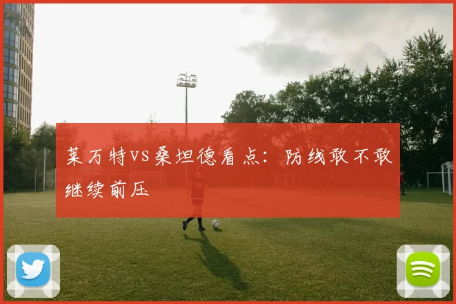 莱万特vs桑坦德看点：防线敢不敢继续前压