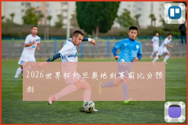 2026世界杯约旦奥地利赛前比分预测