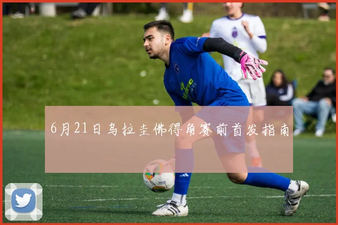 6月21日乌拉圭佛得角赛前首发指南