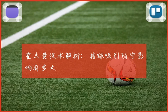 霍夫曼技术解析:持球吸引防守影响有多大