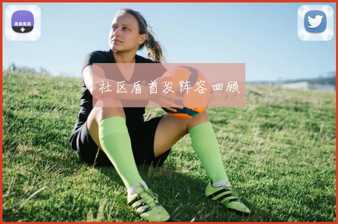 社区盾首发阵容回顾