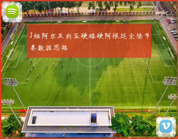 J组阿尔及利亚硬碰硬阿根廷全场节奏数据思路