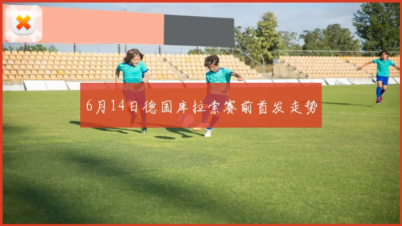 6月14日德国库拉索赛前首发走势