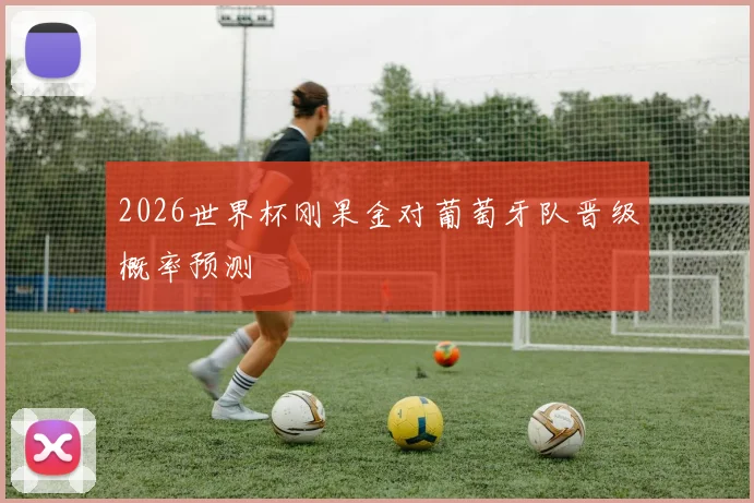 2026世界杯刚果金对葡萄牙队晋级概率预测