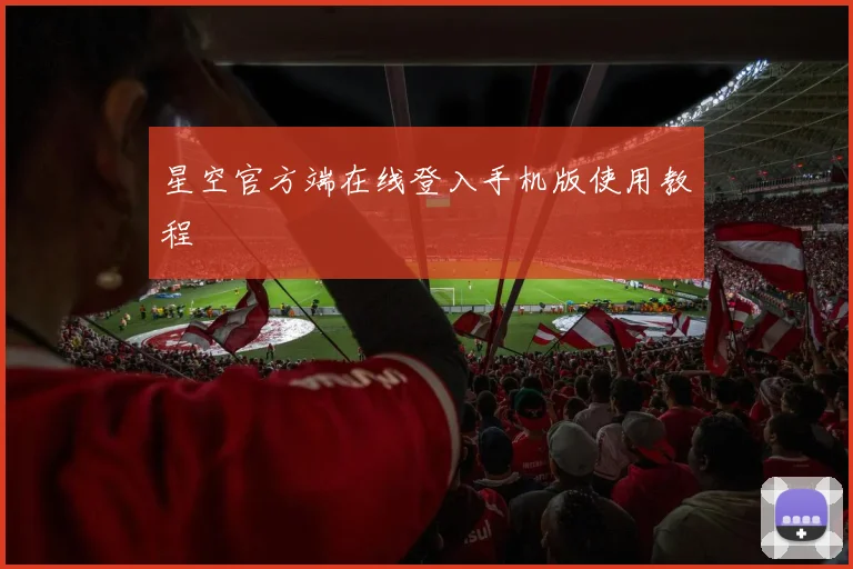 星空官方端在线登入手机版使用教程