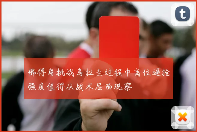 佛得角挑战乌拉圭过程中高位逼抢强度值得从战术层面观察