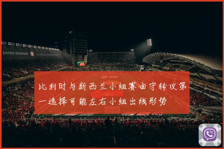 比利时与新西兰小组赛由守转攻第一选择可能左右小组出线形势