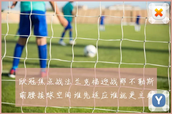 欧冠焦点战法兰克福迎战那不勒斯前腰接球空间谁先适应谁就更主动