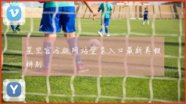 星空官方版网站登录入口最新真假辨别